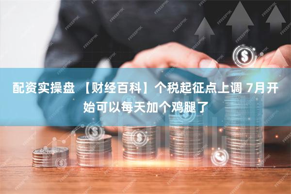 配资实操盘 【财经百科】个税起征点上调 7月开始可以每天加个鸡腿了