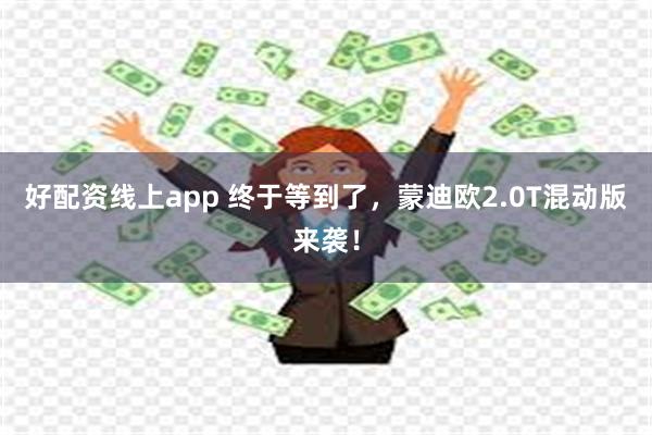 好配资线上app 终于等到了，蒙迪欧2.0T混动版来袭！