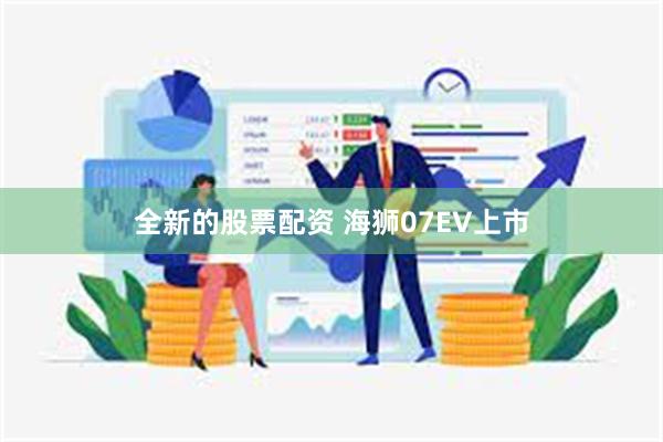 全新的股票配资 海狮07EV上市