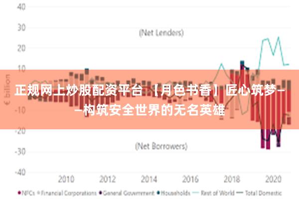 正规网上炒股配资平台 【月色书香】匠心筑梦——构筑安全世界的无名英雄