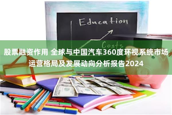 股票融资作用 全球与中国汽车360度环视系统市场运营格局及发展动向分析报告2024