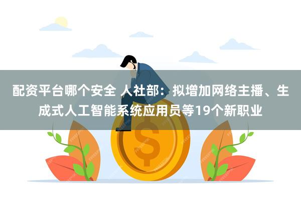配资平台哪个安全 人社部：拟增加网络主播、生成式人工智能系统应用员等19个新职业