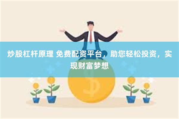 炒股杠杆原理 免费配资平台，助您轻松投资，实现财富梦想