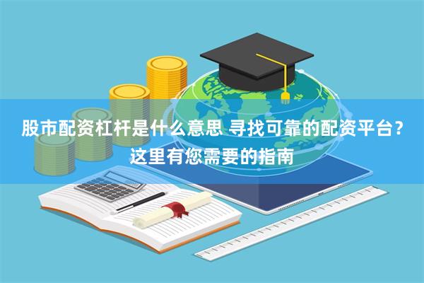 股市配资杠杆是什么意思 寻找可靠的配资平台？这里有您需要的指南