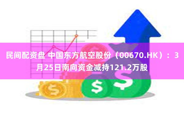 民间配资盘 中国东方航空股份（00670.HK）：3月25日南向资金减持121.2万股