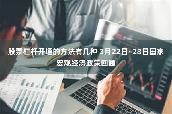 股票杠杆开通的方法有几种 3月22日~28日国家宏观经济政策回顾