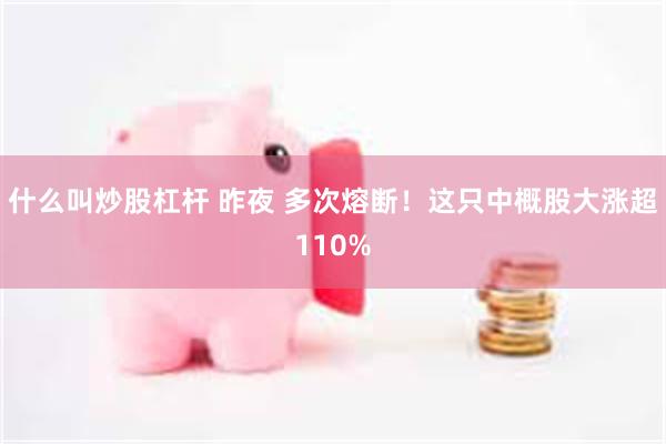 什么叫炒股杠杆 昨夜 多次熔断！这只中概股大涨超110%