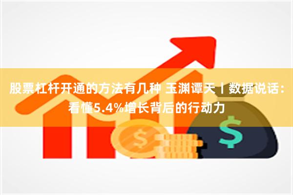 股票杠杆开通的方法有几种 玉渊谭天丨数据说话：看懂5.4%增长背后的行动力