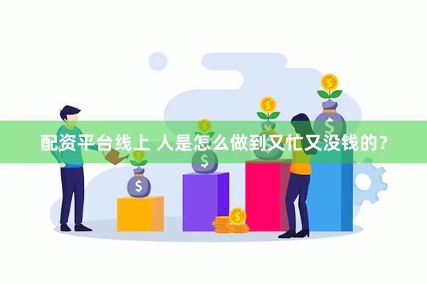 配资平台线上 人是怎么做到又忙又没钱的？