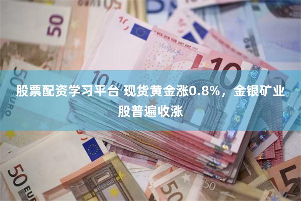 股票配资学习平台 现货黄金涨0.8%，金银矿业股普遍收涨