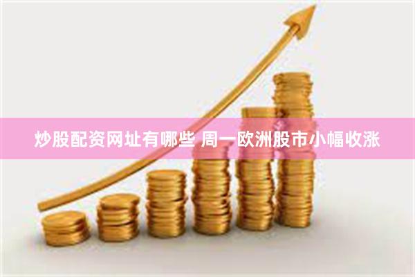 炒股配资网址有哪些 周一欧洲股市小幅收涨