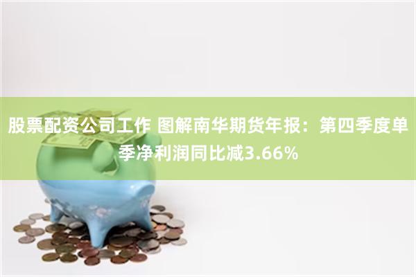 股票配资公司工作 图解南华期货年报：第四季度单季净利润同比减3.66%