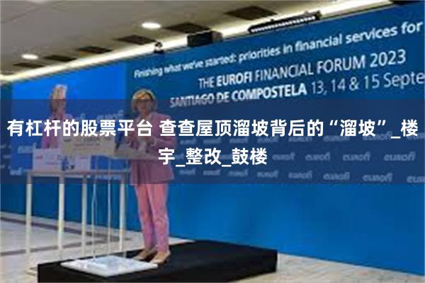 有杠杆的股票平台 查查屋顶溜坡背后的“溜坡”_楼宇_整改_鼓楼