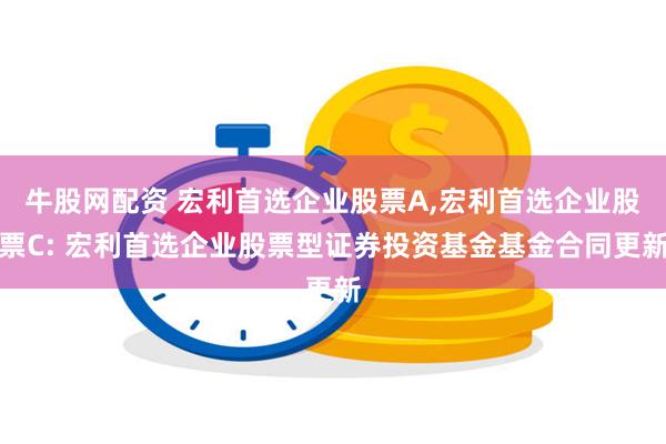 牛股网配资 宏利首选企业股票A,宏利首选企业股票C: 宏利首选企业股票型证券投资基金基金合同更新