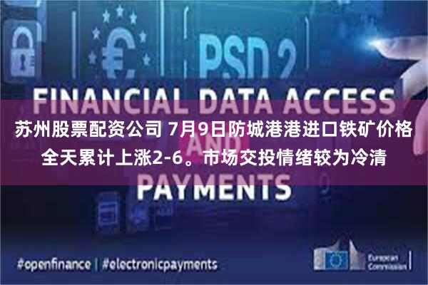 苏州股票配资公司 7月9日防城港港进口铁矿价格全天累计上涨2-6。市场交投情绪较为冷清