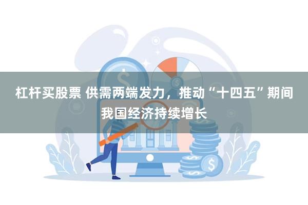 杠杆买股票 供需两端发力，推动“十四五”期间我国经济持续增长