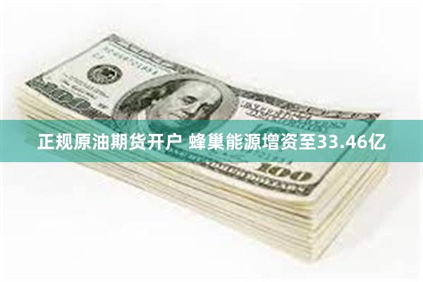 正规原油期货开户 蜂巢能源增资至33.46亿