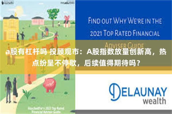 a股有杠杆吗 投顾观市：A股指数放量创新高，热点纷呈不停歇，后续值得期待吗？