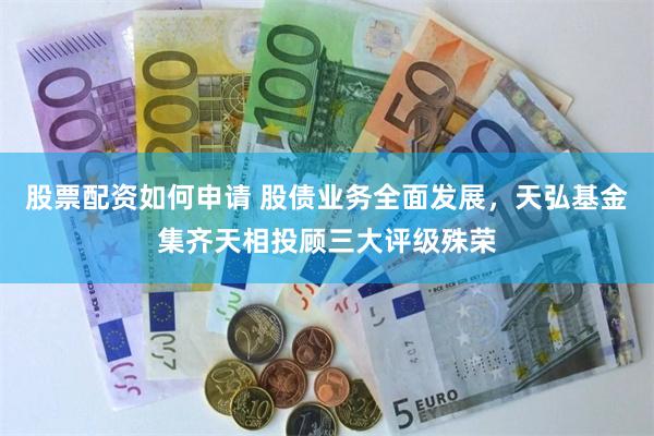 股票配资如何申请 股债业务全面发展，天弘基金集齐天相投顾三大评级殊荣