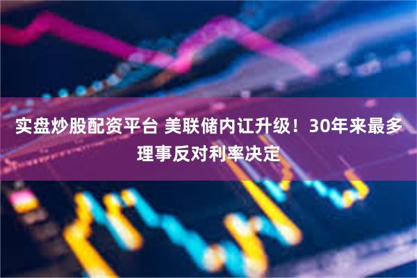 实盘炒股配资平台 美联储内讧升级！30年来最多理事反对利率决定