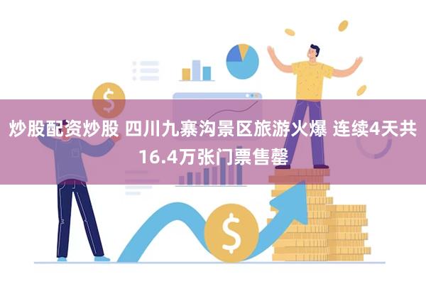 炒股配资炒股 四川九寨沟景区旅游火爆 连续4天共16.4万张门票售罄