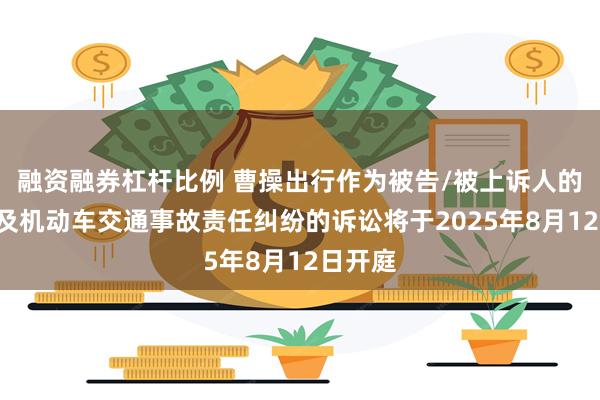 融资融券杠杆比例 曹操出行作为被告/被上诉人的1起涉及机动车交通事故责任纠纷的诉讼将于2025年8月12日开庭