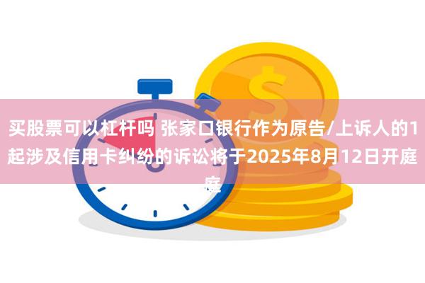 买股票可以杠杆吗 张家口银行作为原告/上诉人的1起涉及信用卡纠纷的诉讼将于2025年8月12日开庭
