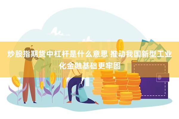 炒股指期货中杠杆是什么意思 推动我国新型工业化金融基础更牢固