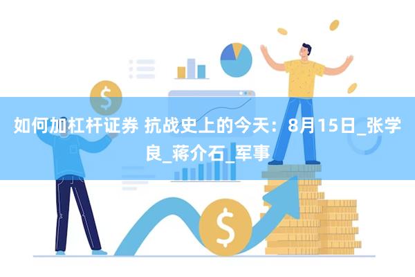 如何加杠杆证券 抗战史上的今天：8月15日_张学良_蒋介石_军事