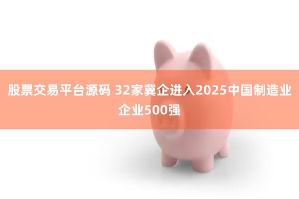 股票交易平台源码 32家冀企进入2025中国制造业企业500强